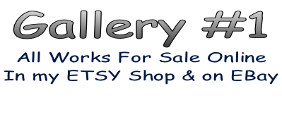 Gallery #1 All Works For Sale Online  In my ETSY Shop & on EBay